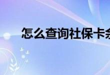 怎么查询社保卡余额 如何激活社保卡 