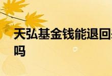 天弘基金钱能退回来吗 天弘基金给的钱能花吗
