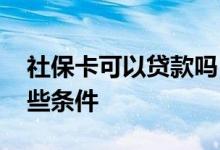 社保卡可以贷款吗 凭社保卡贷款需要满足哪些条件 