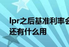 lpr之后基准利率会取消么 lpr之后基准利率还有什么用