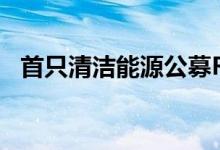 首只清洁能源公募REITs6月27日启动询价