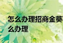 怎么办理招商金葵花卡 请问招商金葵花卡怎么办理