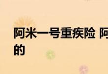 阿米一号重疾险 阿米一号重疾险是哪家公司的