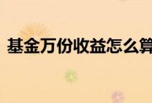 基金万份收益怎么算 基金万份收益怎么计算