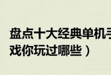 盘点十大经典单机手游（最经典的手机单机游戏你玩过哪些）