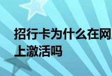 招行卡为什么在网上激活 请问招行卡可以网上激活吗