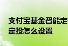 支付宝基金智能定投怎么选 支付宝基金智能定投怎么设置