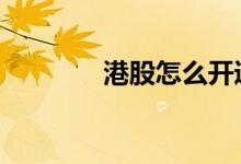 港股怎么开通 港股怎么购买
