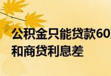 公积金只能贷款60万能商转公吗 60万公积金和商贷利息差