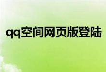 qq空间网页版登陆（qq空间网页版在哪看）