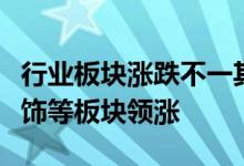 行业板块涨跌不一其中房地产家用电器建筑装饰等板块领涨