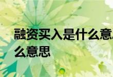 融资买入是什么意思简单明了 融资买入是什么意思