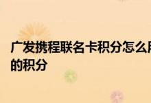 广发携程联名卡积分怎么用 如何查询广发银行的携程联名卡的积分