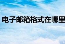 电子邮箱格式在哪里（电子邮箱格式的书写）