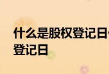 什么是股权登记日什么叫派息日 什么是股权登记日