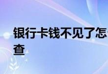银行卡钱不见了怎么查 银行卡钱不见了怎么查