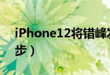 iPhone12将错峰发布（售价可能4200元起步）