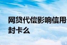网贷代偿影响信用卡 网贷代偿会影响信用卡封卡么
