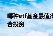 哪种etf基金最值得投资 etf和股票哪个更适合投资
