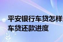 平安银行车贷怎样查询进度 平安银行怎么查车贷还款进度