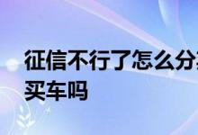 征信不行了怎么分期买车 征信不好可以贷款买车吗