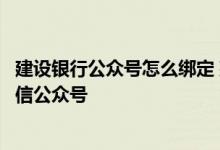 建设银行公众号怎么绑定 建设银行：哪些储蓄账户可绑定微信公众号