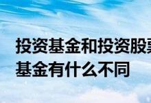 投资基金和投资股票有哪些不同? 投资股票和基金有什么不同