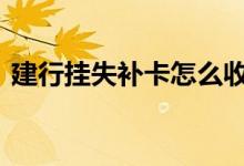 建行挂失补卡怎么收费 建行挂失办卡收费吗