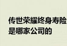 传世荣耀终身寿险测评 新传世荣耀终身寿险是哪家公司的