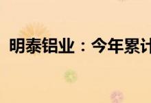 明泰铝业：今年累计获得政府补助2.54亿元