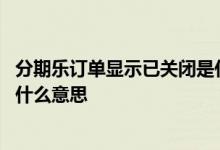 分期乐订单显示已关闭是什么意思 分期乐订单支付不成功是什么意思