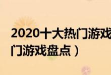 2020十大热门游戏排行（最受欢迎的2020热门游戏盘点）