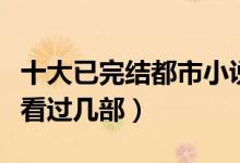 十大已完结都市小说（都市类经典小说推荐你看过几部）