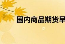 国内商品期货早盘开盘沪锡跌超5%