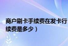 商户刷卡手续费在发卡行（深发银行信用卡超市购物刷卡手续费是多少）