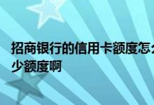 招商银行的信用卡额度怎么提高 招商银行的信用卡能提升多少额度啊