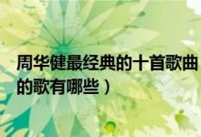 周华健最经典的十首歌曲（周华健歌曲排行榜周华健最好听的歌有哪些）