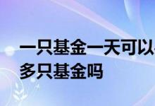 一只基金一天可以买卖几次 一次性可以卖出多只基金吗
