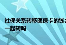 社保关系转移医保卡的钱会合并吗 社保转移后医保卡的钱会一起转吗