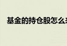 基金的持仓股怎么来的 什么叫基金持仓股