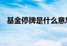 基金停牌是什么意思 基金停牌是什么意思