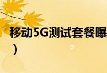移动5G测试套餐曝光（每个月包括200G流量）