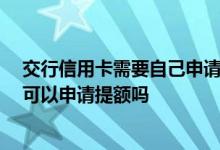 交行信用卡需要自己申请提额吗 我的交行卡用了半年多了 可以申请提额吗