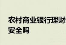 农村商业银行理财安全吗 农村商业银行理财安全吗