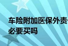 车险附加医保外责任险怎么买 车险驾意险有必要买吗