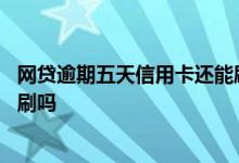 网贷逾期五天信用卡还能刷出来吗 网贷逾期信用卡可以正常刷吗