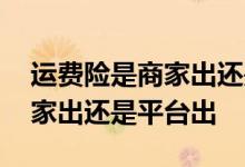 运费险是商家出还是保险公司出 运费险是商家出还是平台出