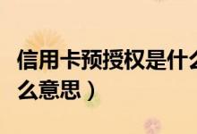 信用卡预授权是什么意思（信用卡预授权是什么意思）