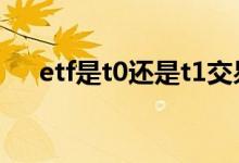 etf是t0还是t1交易 跨境etf是t0交易吗