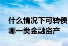 什么情况下可转债属于金融资产 可转债属于哪一类金融资产